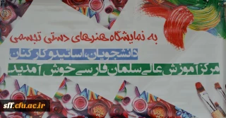 افتتاحیه نمایشگاه هنرهای دستی ، تجسمی و تولیدات معلمی در مرکز آموزش عالی سلمان فارسی