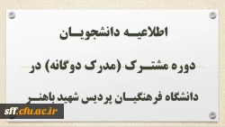اطلاعیـه دانشجویـان دوره مشتـرک (مدرک دوگانه) در دانشگاه فرهنگیـان پردیس شهید باهنـر 2